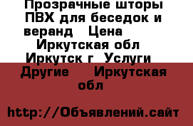 Прозрачные шторы ПВХ для беседок и веранд › Цена ­ 100 - Иркутская обл., Иркутск г. Услуги » Другие   . Иркутская обл.